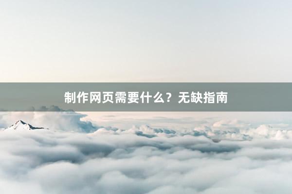 制作网页需要什么?无缺指南