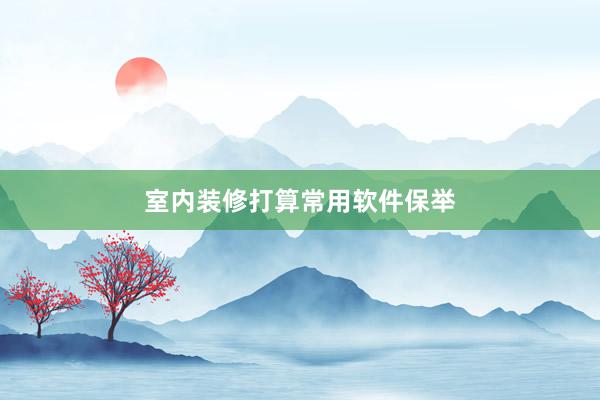 室内装修打算常用软件保举