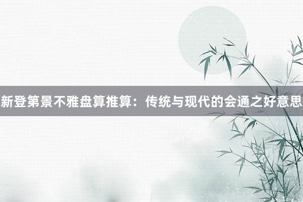 新登第景不雅盘算推算：传统与现代的会通之好意思