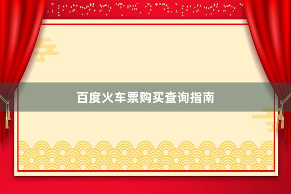百度火车票购买查询指南