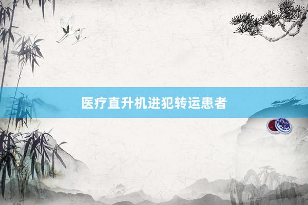 医疗直升机进犯转运患者