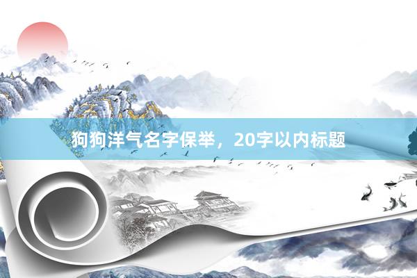 狗狗洋气名字保举，20字以内标题