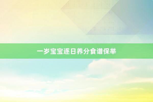 一岁宝宝逐日养分食谱保举